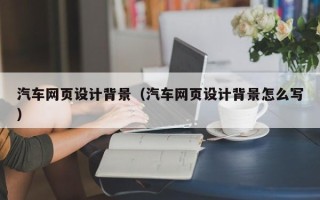 衡水汽车网页设计背景（汽车网页设计背景怎么写）