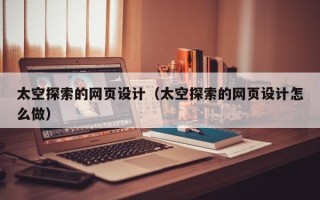 衡水太空探索的网页设计（太空探索的网页设计怎么做）
