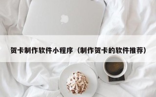 衡水贺卡制作软件小程序（制作贺卡的软件推荐）