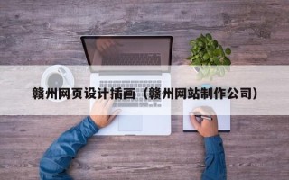 衡水赣州网页设计插画（赣州网站制作公司）