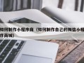衡水如何制作小程序商（如何制作自己的微信小程序商城）