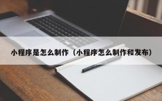 衡水小程序是怎么制作（小程序怎么制作和发布）