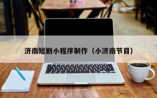 衡水济南短剧小程序制作（小济南节目）
