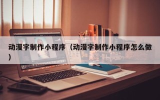 衡水动漫字制作小程序（动漫字制作小程序怎么做）